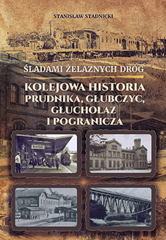 Śladami Żelaznych Dróg - kolejowa historia Prudika, Głubczyc, Głuchołaz i pogranicza
